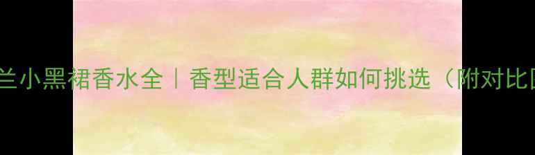 图片 🌹娇兰小黑裙香水全｜香型适合人群如何挑选（附对比图）2