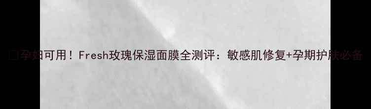 图片 🌹孕妇可用！Fresh玫瑰保湿面膜全测评：敏感肌修复+孕期护肤必备