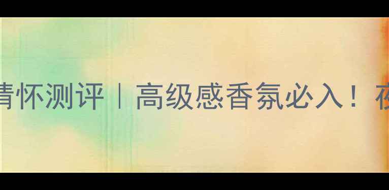 图片 🌹希思黎夜幽情怀测评｜高级感香氛必入！夜场约会小心机