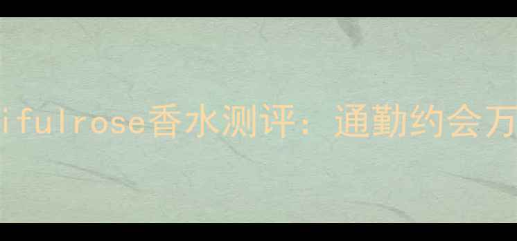 图片 🌹平价学生党必入！beautifulrose香水测评：通勤约会万能香，持香8小时不沾衣🌹