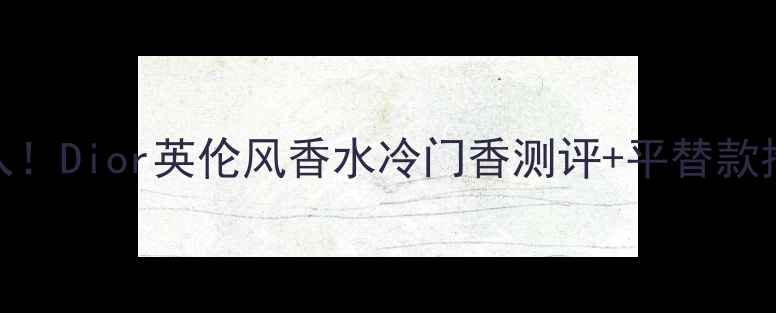 图片 🌹必入！Dior英伦风香水冷门香测评+平替款推荐💫