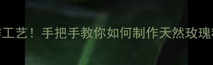 图片 🌹护肤品玫瑰真花瓣工艺！手把手教你如何制作天然玫瑰精华水附成分对比图