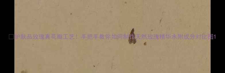 图片 🌹护肤品玫瑰真花瓣工艺！手把手教你如何制作天然玫瑰精华水附成分对比图1