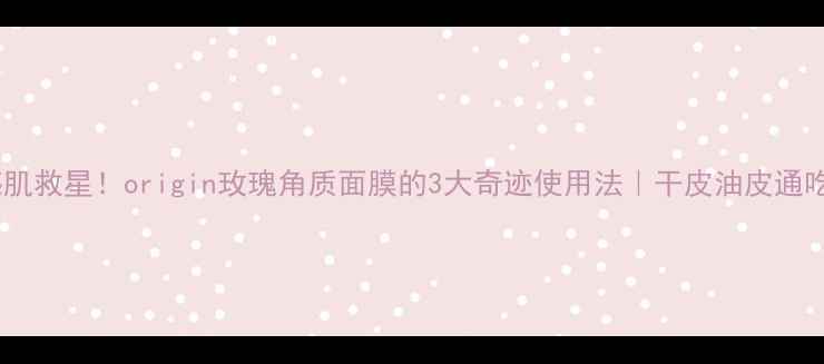 图片 🌹敏感肌救星！origin玫瑰角质面膜的3大奇迹使用法｜干皮油皮通吃攻略1