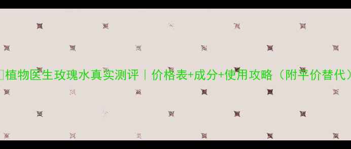 图片 🌹植物医生玫瑰水真实测评｜价格表+成分+使用攻略（附平价替代）