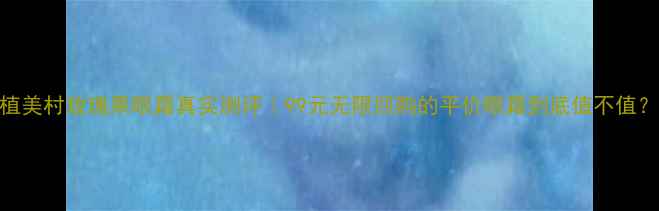 图片 🌹植美村玫瑰果眼霜真实测评｜99元无限回购的平价眼霜到底值不值？🌹