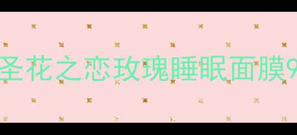 图片 🌹熬夜党必备！圣花之恋玫瑰睡眠面膜90天实测报告🌹1