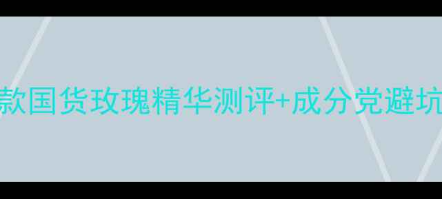 图片 🌹玫瑰系护肤红榜！5款国货玫瑰精华测评+成分党避坑指南（附购买攻略）1