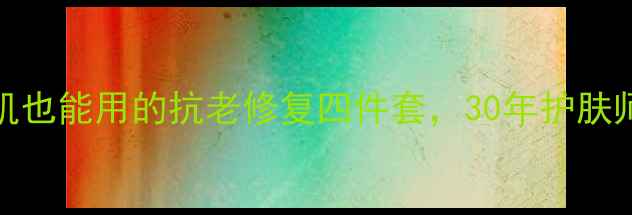 图片 🌺40+宝妈必看！敏感肌也能用的抗老修复四件套，30年护肤师私藏配方大公开！🌺2