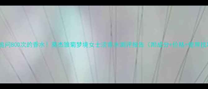 图片 🌼被追问800次的香水！莫杰雏菊梦境女士淡香水测评报告（附成分+价格+使用技巧）1