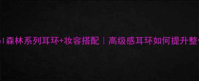 图片 🌿Chanel森林系列耳环+妆容搭配｜高级感耳环如何提升整体造型2