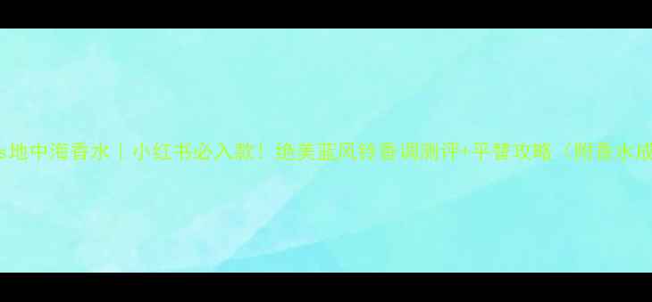 图片 🌿Hermès地中海香水｜小红书必入款！绝美蓝风铃香调测评+平替攻略（附香水成分表）2