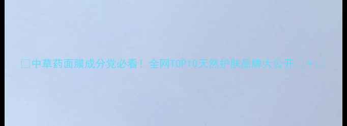 图片 🌿中草药面膜成分党必看！全网TOP10天然护肤品牌大公开💆♀️