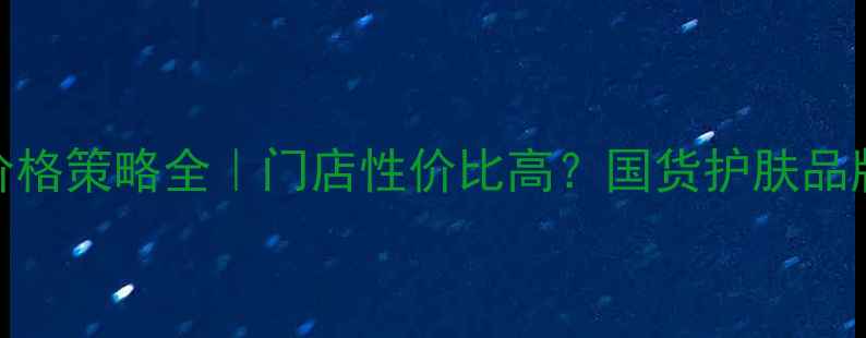 图片 🌿佰草集价格策略全｜门店性价比高？国货护肤品牌定价逻辑