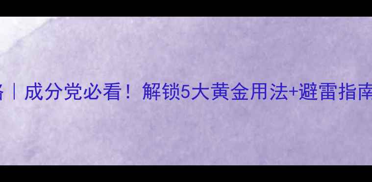 图片 🌿原液搭配全攻略｜成分党必看！解锁5大黄金用法+避雷指南（附真人实测）2