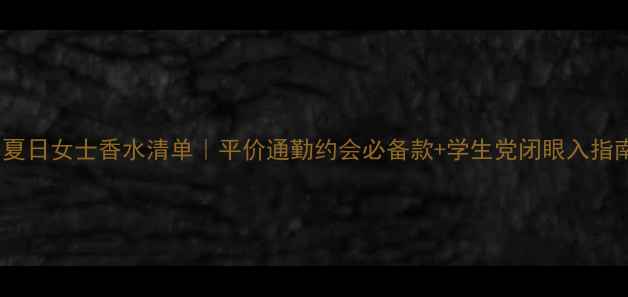 图片 🌿夏日女士香水清单｜平价通勤约会必备款+学生党闭眼入指南1