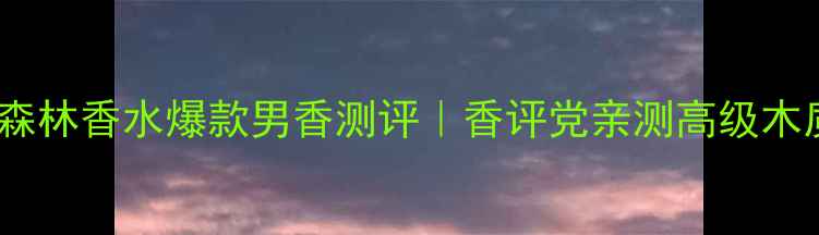 图片 🌿宝格丽城市森林香水爆款男香测评｜香评党亲测高级木质调太绝了！1