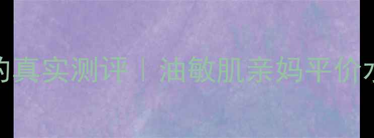 图片 🌿宝肤水润护肤品的真实测评｜油敏肌亲妈平价水乳到底靠不靠谱？
