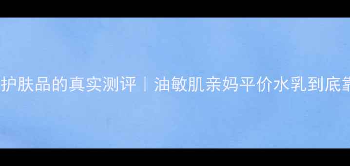 图片 🌿宝肤水润护肤品的真实测评｜油敏肌亲妈平价水乳到底靠不靠谱？1