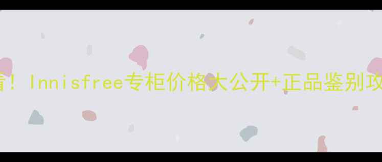 图片 🌿必看！Innisfree专柜价格大公开+正品鉴别攻略🌿1