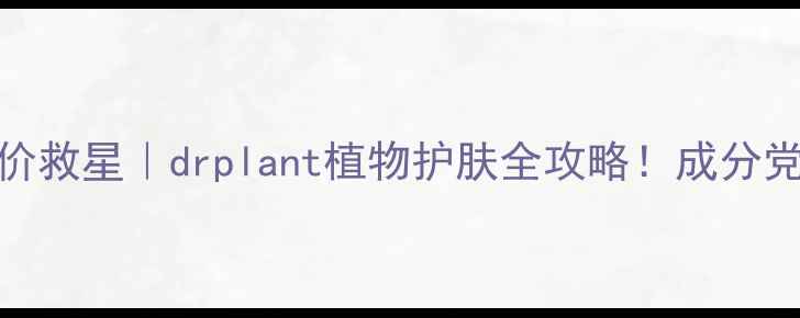 图片 🌿敏感肌平价救星｜drplant植物护肤全攻略！成分党必看成分✨