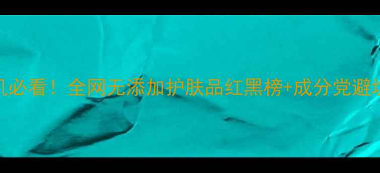 图片 🌿敏感肌必看！全网无添加护肤品红黑榜+成分党避坑指南✨