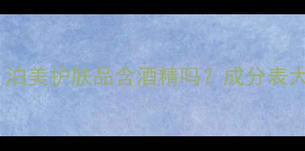 图片 🌿敏感肌必看！泊美护肤品含酒精吗？成分表大公开+实测对比