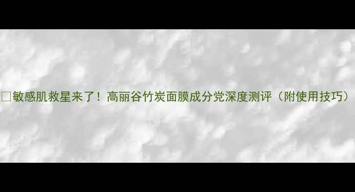 图片 🌿敏感肌救星来了！高丽谷竹炭面膜成分党深度测评（附使用技巧）