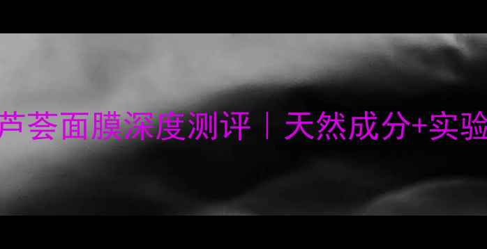图片 🌿敏感肌救星！Aloevera芦荟面膜深度测评｜天然成分+实验室数据实测的补水王炸！