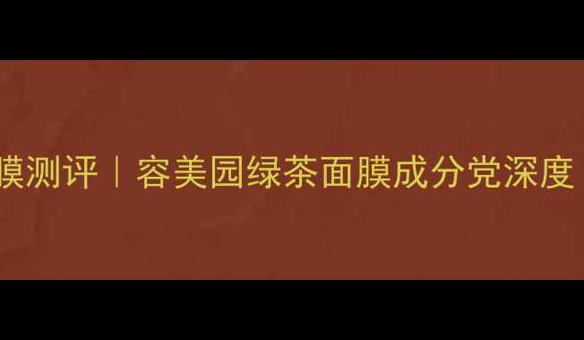 图片 🌿敏感肌本命面膜测评｜容美园绿茶面膜成分党深度（附真人实测）1