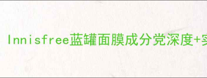 图片 🌿敏感肌本命面膜！Innisfree蓝罐面膜成分党深度+实测30天蜕变日记🌿