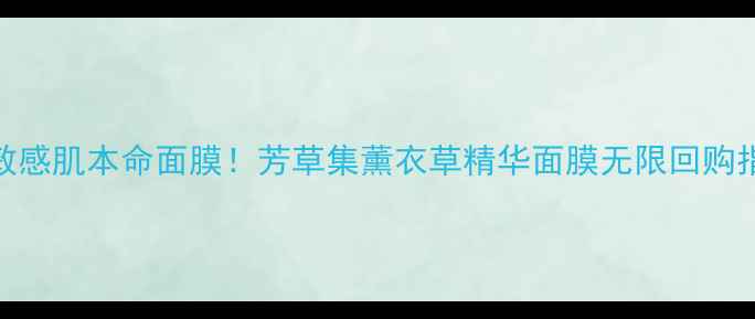 图片 🌿敏感肌本命面膜！芳草集薰衣草精华面膜无限回购指南
