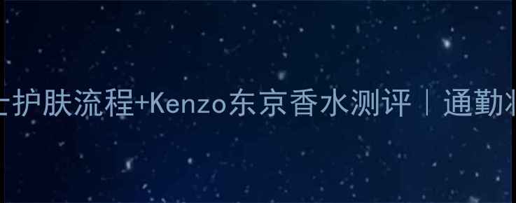 图片 🌿日系油皮男士护肤流程+Kenzo东京香水测评｜通勤妆不脱妆全攻略