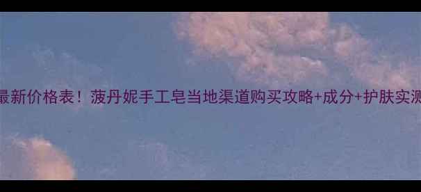 图片 🌿最新价格表！菠丹妮手工皂当地渠道购买攻略+成分+护肤实测🌿