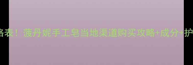 图片 🌿最新价格表！菠丹妮手工皂当地渠道购买攻略+成分+护肤实测🌿1