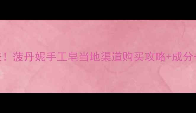 图片 🌿最新价格表！菠丹妮手工皂当地渠道购买攻略+成分+护肤实测🌿2