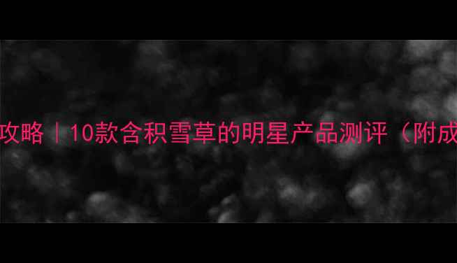 图片 🌿积雪草护肤全攻略｜10款含积雪草的明星产品测评（附成分党避坑指南）