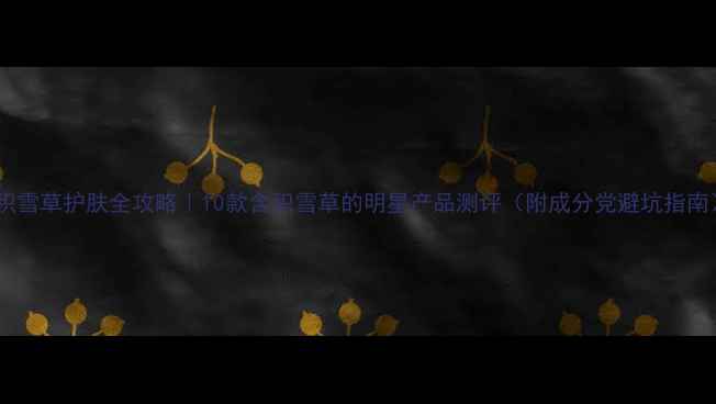 图片 🌿积雪草护肤全攻略｜10款含积雪草的明星产品测评（附成分党避坑指南）2