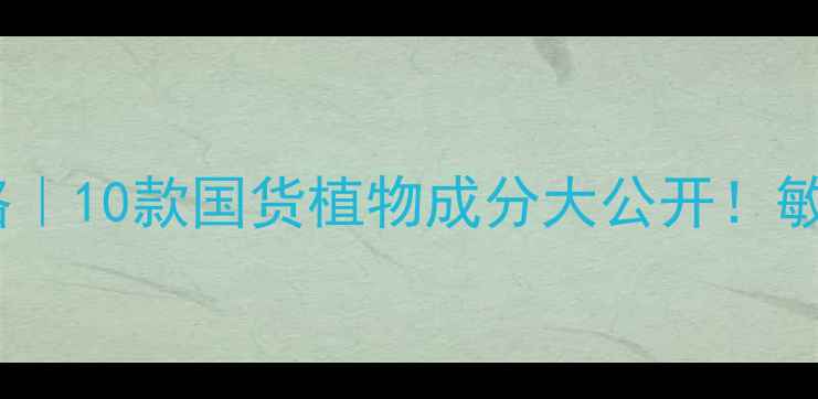 图片 🌿纯植物护肤全攻略｜10款国货植物成分大公开！敏感肌也能安心入坑1