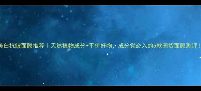 图片 🌿美白抗皱面膜推荐｜天然植物成分+平价好物，成分党必入的5款国货面膜测评！🌸