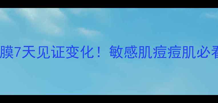 图片 🌿艾草面膜7天见证变化！敏感肌痘痘肌必看成分💥2