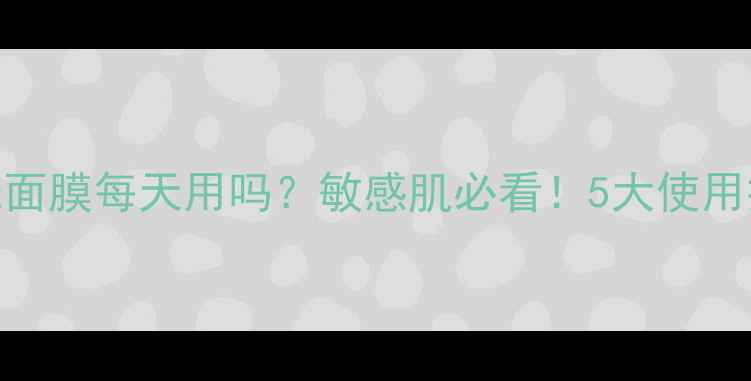 图片 🌿芦荟免洗面膜每天用吗？敏感肌必看！5大使用技巧+成分1