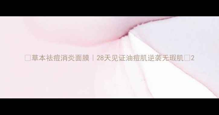 图片 🌿草本祛痘消炎面膜｜28天见证油痘肌逆袭无瑕肌✨2
