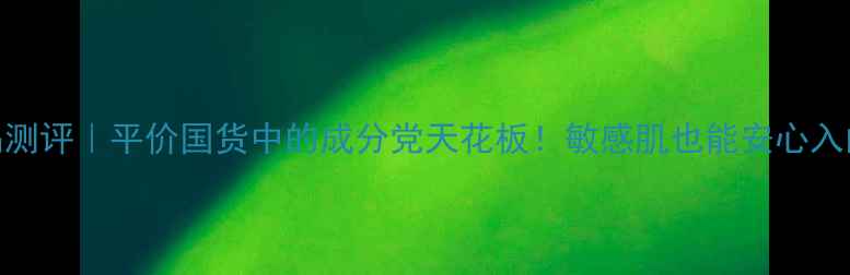 图片 🌿草本香舍护肤品测评｜平价国货中的成分党天花板！敏感肌也能安心入的天然护肤清单✨