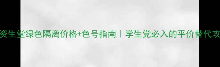 图片 🌿资生堂绿色隔离价格+色号指南｜学生党必入的平价替代攻略
