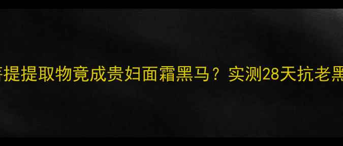 图片 🌿配方师菩提提取物竟成贵妇面霜黑马？实测28天抗老黑科技全💄1