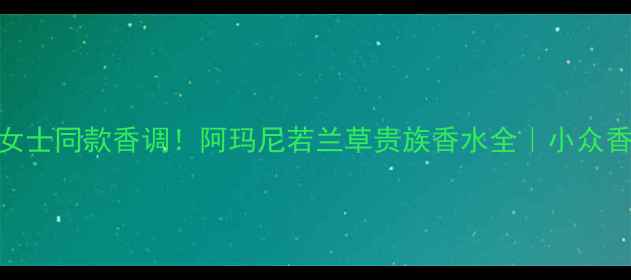 图片 🌿香奈儿女士同款香调！阿玛尼若兰草贵族香水全｜小众香水界黑马