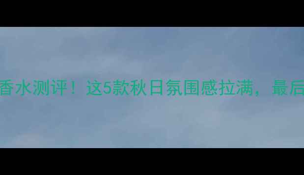 图片 🍂10款osmanthus香水测评！这5款秋日氛围感拉满，最后1款被全网疯抢！