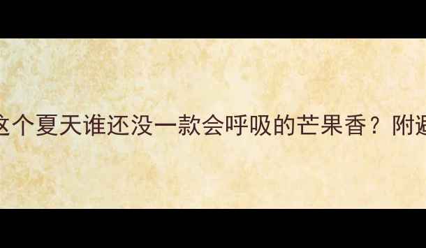 图片 🍃芒果香水测评！这个夏天谁还没一款会呼吸的芒果香？附避雷指南+混搭公式1