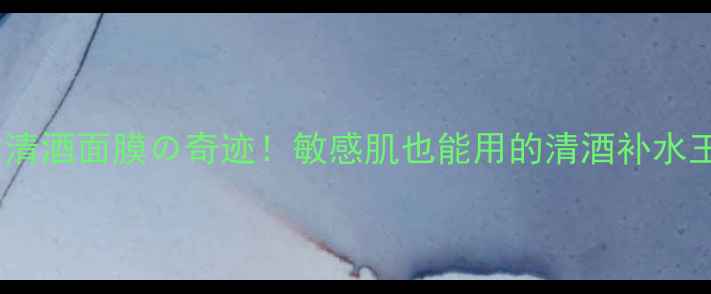 图片 🍶日本清酒面膜の奇迹！敏感肌也能用的清酒补水王炸✨2